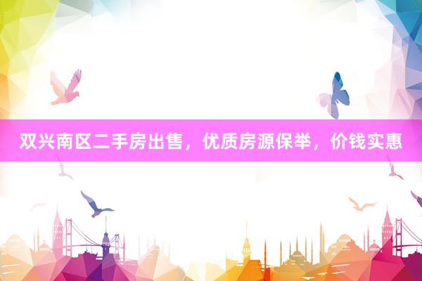 双兴南区二手房出售，优质房源保举，价钱实惠