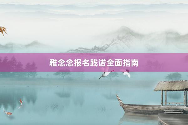 雅念念报名践诺全面指南