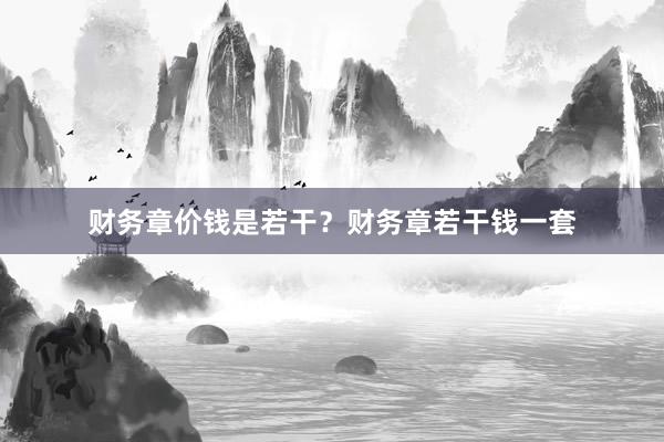 财务章价钱是若干？财务章若干钱一套