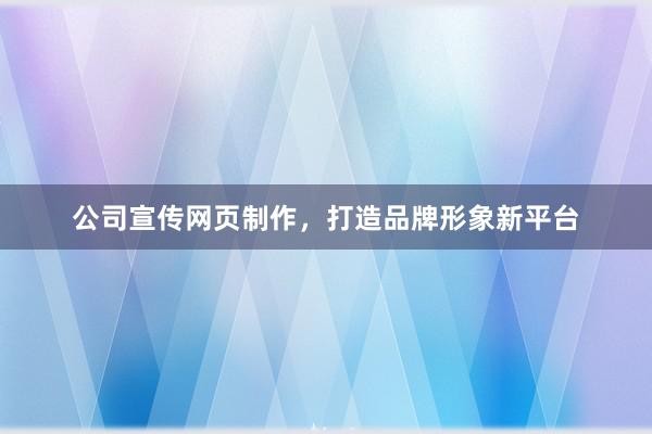 公司宣传网页制作，打造品牌形象新平台