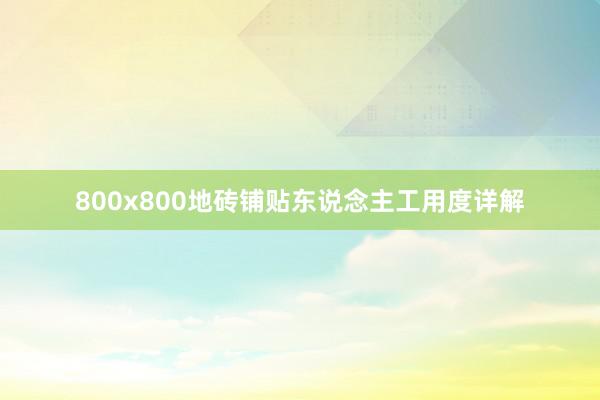 800x800地砖铺贴东说念主工用度详解