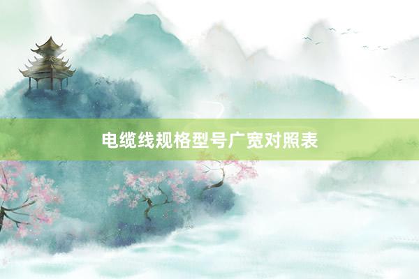 电缆线规格型号广宽对照表